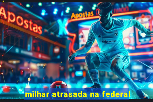 milhar atrasada na federal